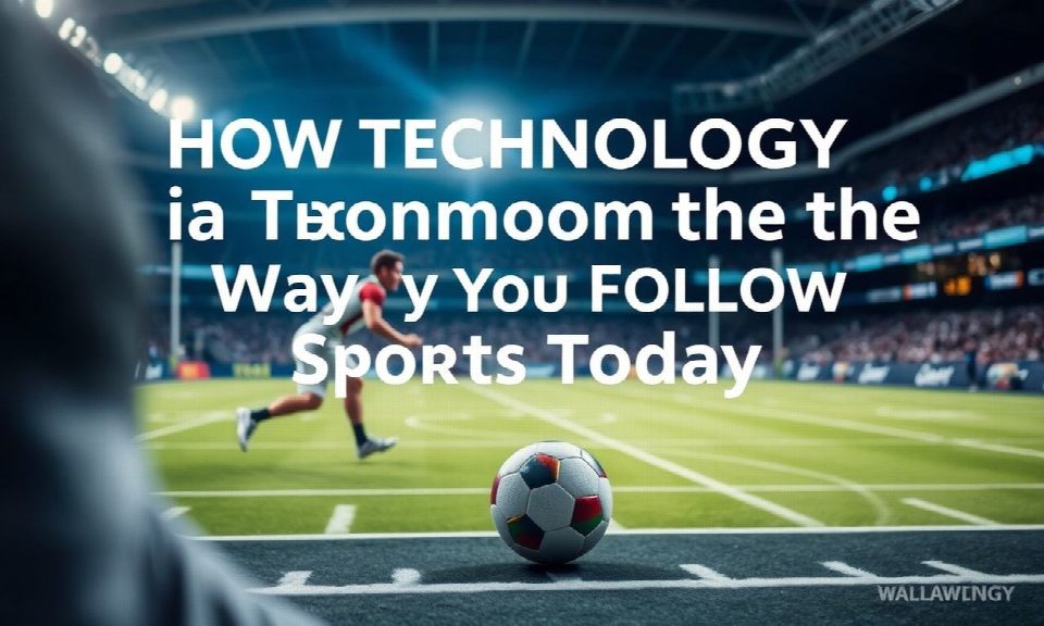 How Technology is Transforming the Way We Follow Sports Today